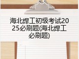 海北焊工初级考试2025必刷题(海北焊工必刷题)