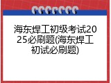 海东焊工初级考试2025必刷题(海东焊工初试必刷题)