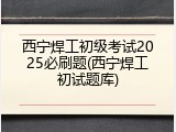 西宁焊工初级考试2025必刷题(西宁焊工初试题库)