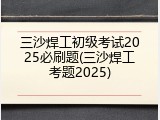 三沙焊工初级考试2025必刷题(三沙焊工考题2025)