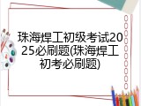 珠海焊工初级考试2025必刷题(珠海焊工初考必刷题)