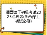 湘西焊工初级考试2025必刷题(湘西焊工初试必刷)