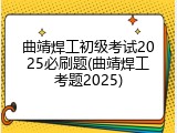 曲靖焊工初级考试2025必刷题(曲靖焊工考题2025)