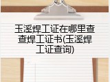 玉溪焊工证在哪里查查焊工证书(玉溪焊工证查询)