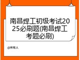 南昌焊工初级考试2025必刷题(南昌焊工考题必刷)