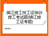 镇江焊工技工证培训焊工考试题(镇江焊工证考题)