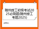 随州焊工初级考试2025必刷题(随州焊工考题2025)