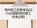 荆州焊工初级考试2025必刷题(荆州焊工初考必刷)
