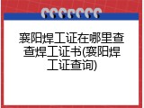 襄阳焊工证在哪里查查焊工证书(襄阳焊工证查询)