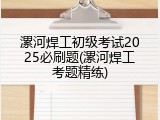 漯河焊工初级考试2025必刷题(漯河焊工考题精练)
