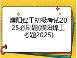 濮阳焊工初级考试2025必刷题(濮阳焊工考题2025)