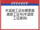 本溪焊工证在哪里查查焊工证书(本溪焊工证查询)