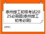 泰州焊工初级考试2025必刷题(泰州焊工初考必刷)