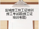 盐城焊工技工证培训焊工考试题(焊工证培训考题)