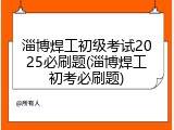 淄博焊工初级考试2025必刷题(淄博焊工初考必刷题)