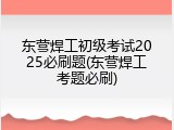 东营焊工初级考试2025必刷题(东营焊工考题必刷)