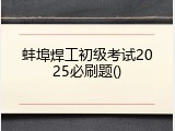 蚌埠焊工初级考试2025必刷题()