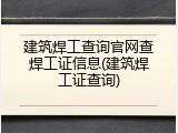 建筑焊工查询官网查焊工证信息(建筑焊工证查询)