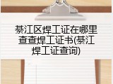 綦江区焊工证在哪里查查焊工证书(綦江焊工证查询)