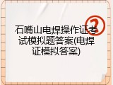 石嘴山电焊操作证考试模拟题答案(电焊证模拟答案)