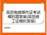 吴忠电焊操作证考试模拟题答案(吴忠焊工证模拟答案)