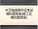 中卫电焊操作证考试模拟题答案(焊工证模拟题答案)