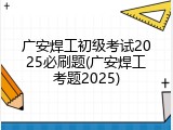 广安焊工初级考试2025必刷题(广安焊工考题2025)