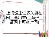 上海焊工证多久能在网上查出来(上海焊工证网上可查时间)