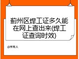 蓟州区焊工证多久能在网上查出来(焊工证查询时效)