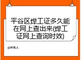 平谷区焊工证多久能在网上查出来(焊工证网上查询时效)