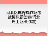 河北区电焊操作证考试模拟题答案(河北焊工证模拟题)