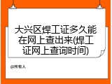 大兴区焊工证多久能在网上查出来(焊工证网上查询时间)