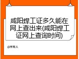 咸阳焊工证多久能在网上查出来(咸阳焊工证网上查询时间)