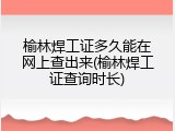榆林焊工证多久能在网上查出来(榆林焊工证查询时长)