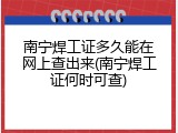南宁焊工证多久能在网上查出来(南宁焊工证何时可查)