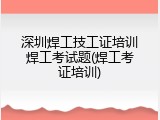 深圳焊工技工证培训焊工考试题(焊工考证培训)