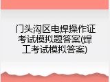 门头沟区电焊操作证考试模拟题答案(焊工考试模拟答案)