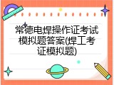 常德电焊操作证考试模拟题答案(焊工考证模拟题)