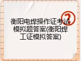 衡阳电焊操作证考试模拟题答案(衡阳焊工证模拟答案)