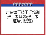 广东焊工技工证培训焊工考试题(焊工考证培训试题)
