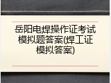 岳阳电焊操作证考试模拟题答案(焊工证模拟答案)