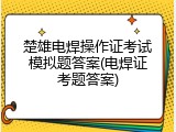 楚雄电焊操作证考试模拟题答案(电焊证考题答案)