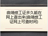 曲靖焊工证多久能在网上查出来(曲靖焊工证网上可查时间)