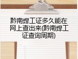 黔南焊工证多久能在网上查出来(黔南焊工证查询周期)