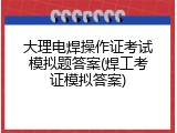 大理电焊操作证考试模拟题答案(焊工考证模拟答案)