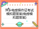 萍乡电焊操作证考试模拟题答案(电焊模拟题答案)