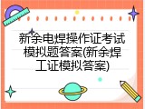 新余电焊操作证考试模拟题答案(新余焊工证模拟答案)