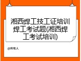 湘西焊工技工证培训焊工考试题(湘西焊工考试培训)