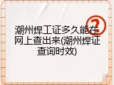 潮州焊工证多久能在网上查出来(潮州焊证查询时效)
