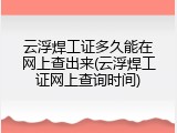 云浮焊工证多久能在网上查出来(云浮焊工证网上查询时间)